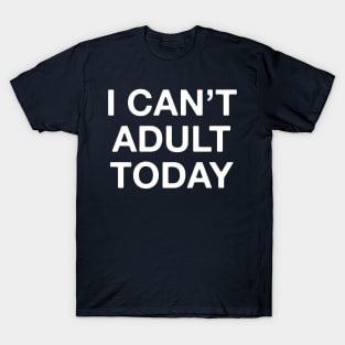 I can't adult today T-Shirt